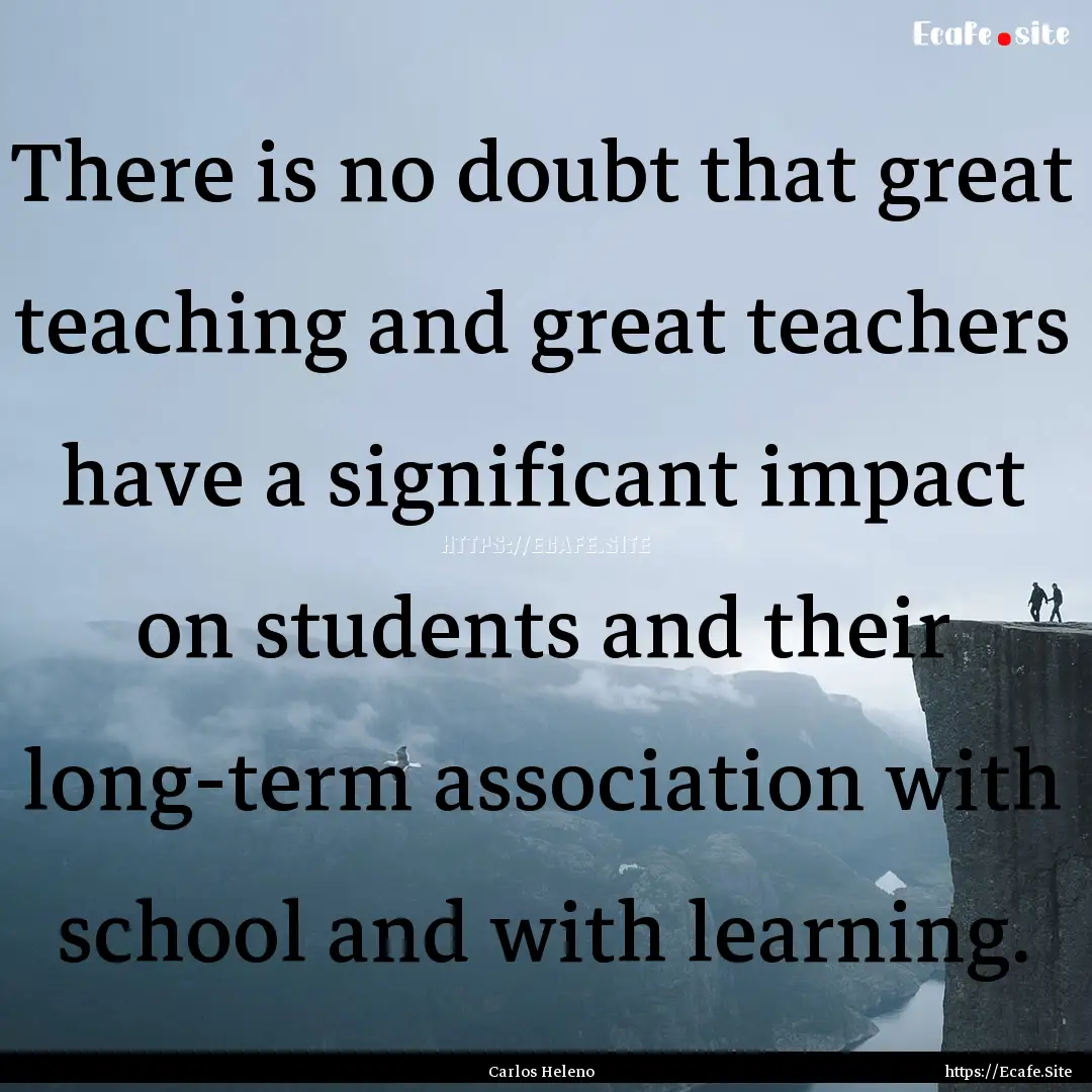 There is no doubt that great teaching and.... : Quote by Carlos Heleno