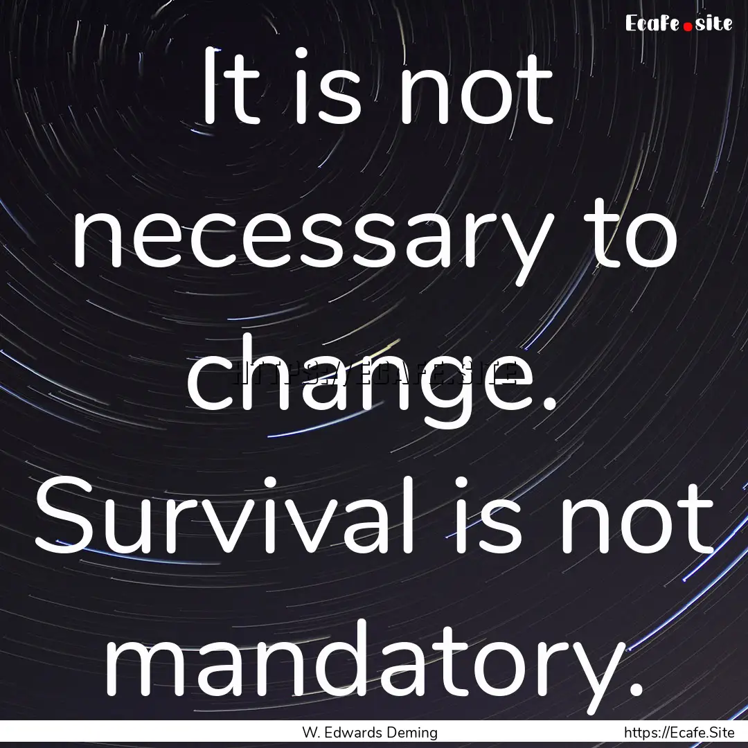 It is not necessary to change. Survival is.... : Quote by W. Edwards Deming