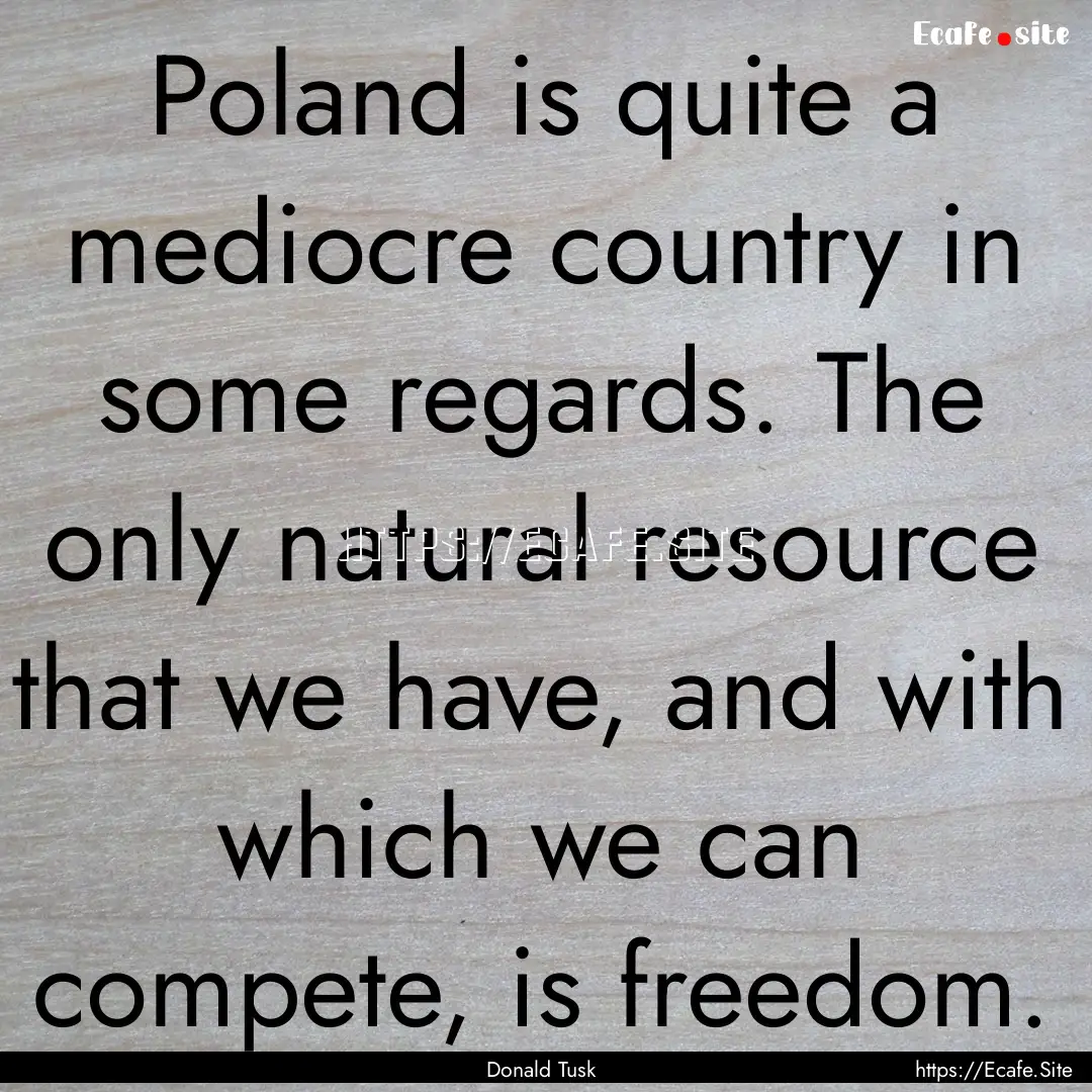 Poland is quite a mediocre country in some.... : Quote by Donald Tusk