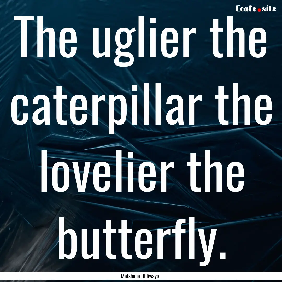 The uglier the caterpillar the lovelier the.... : Quote by Matshona Dhliwayo