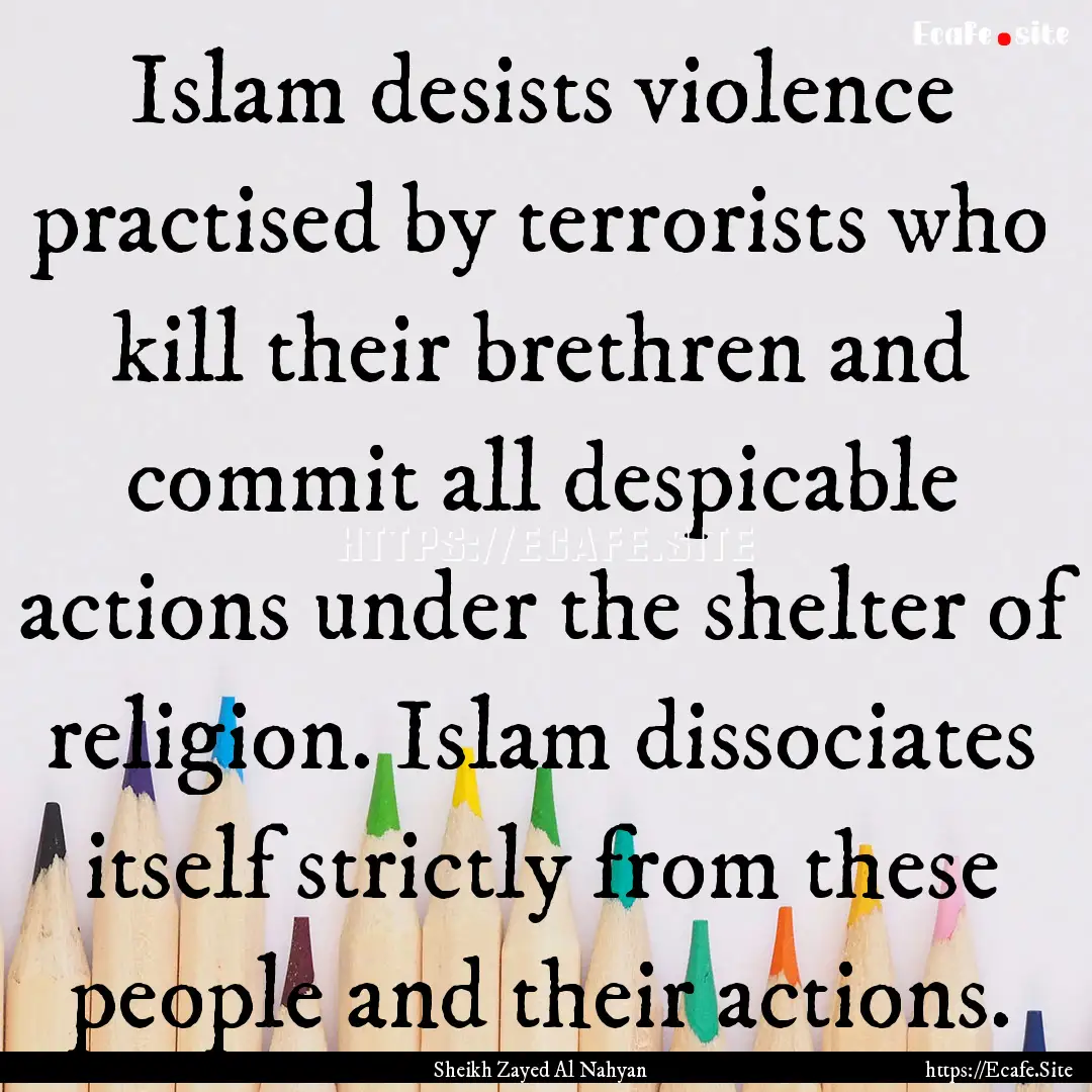 Islam desists violence practised by terrorists.... : Quote by Sheikh Zayed Al Nahyan