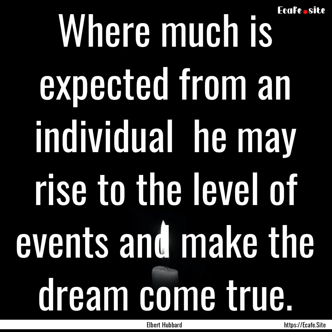 Where much is expected from an individual.... : Quote by Elbert Hubbard