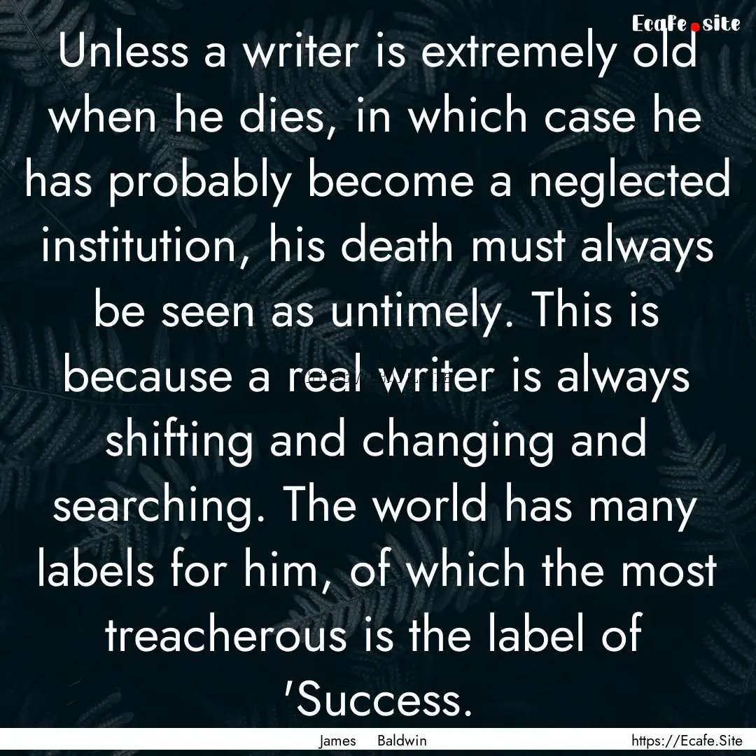 Unless a writer is extremely old when he.... : Quote by James Baldwin