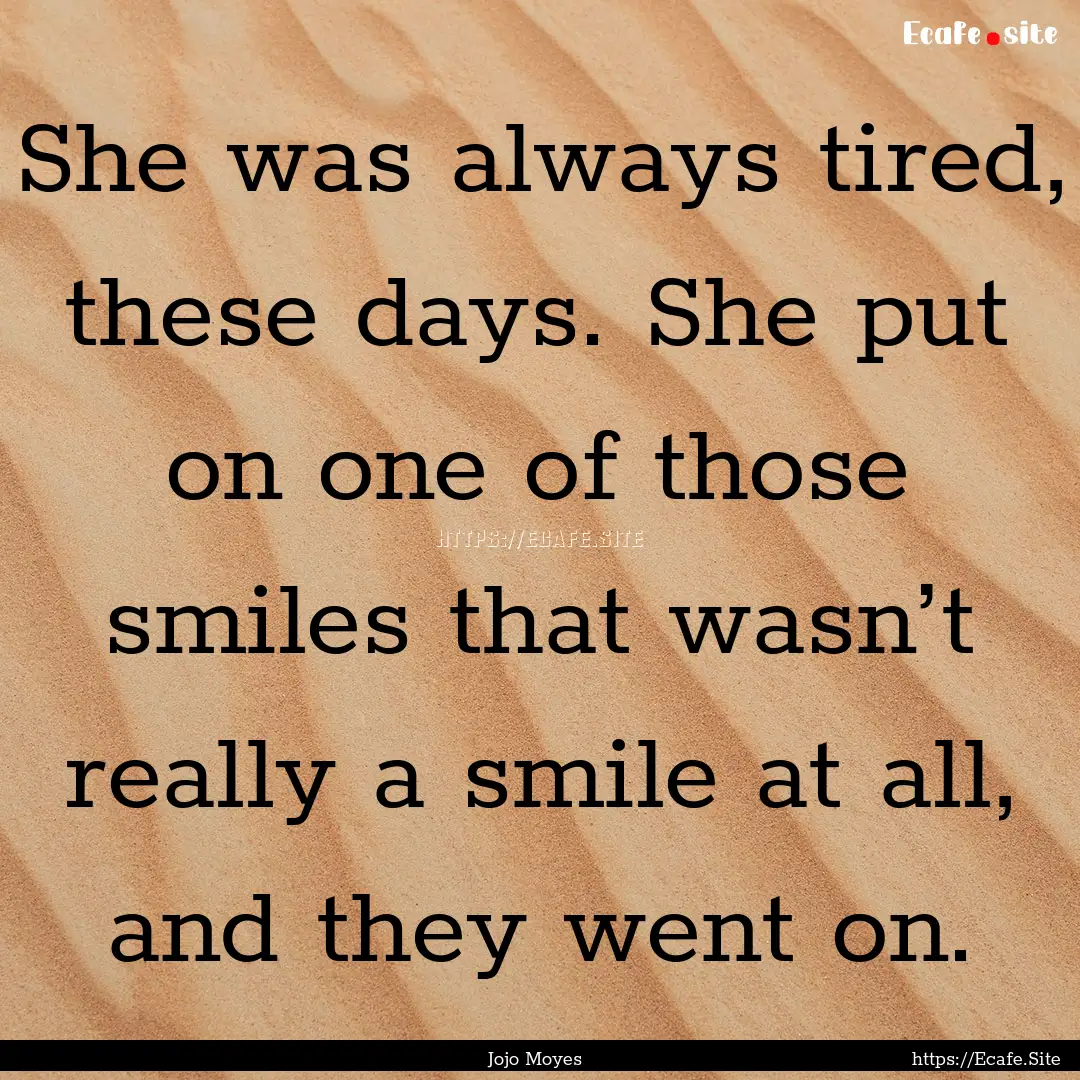 She was always tired, these days. She put.... : Quote by Jojo Moyes