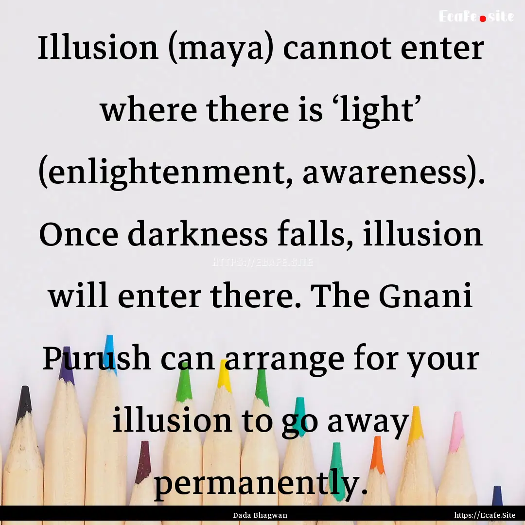 Illusion (maya) cannot enter where there.... : Quote by Dada Bhagwan