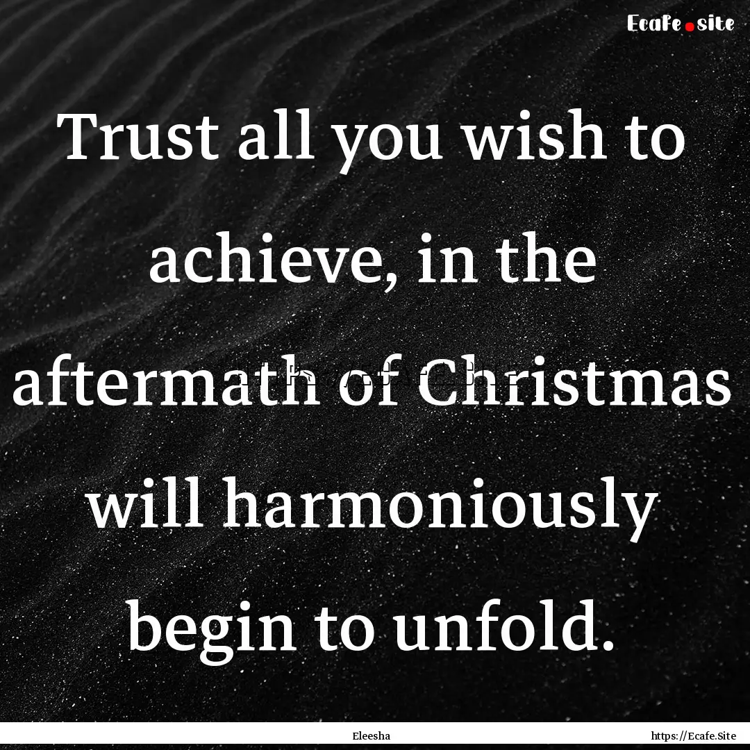 Trust all you wish to achieve, in the aftermath.... : Quote by Eleesha