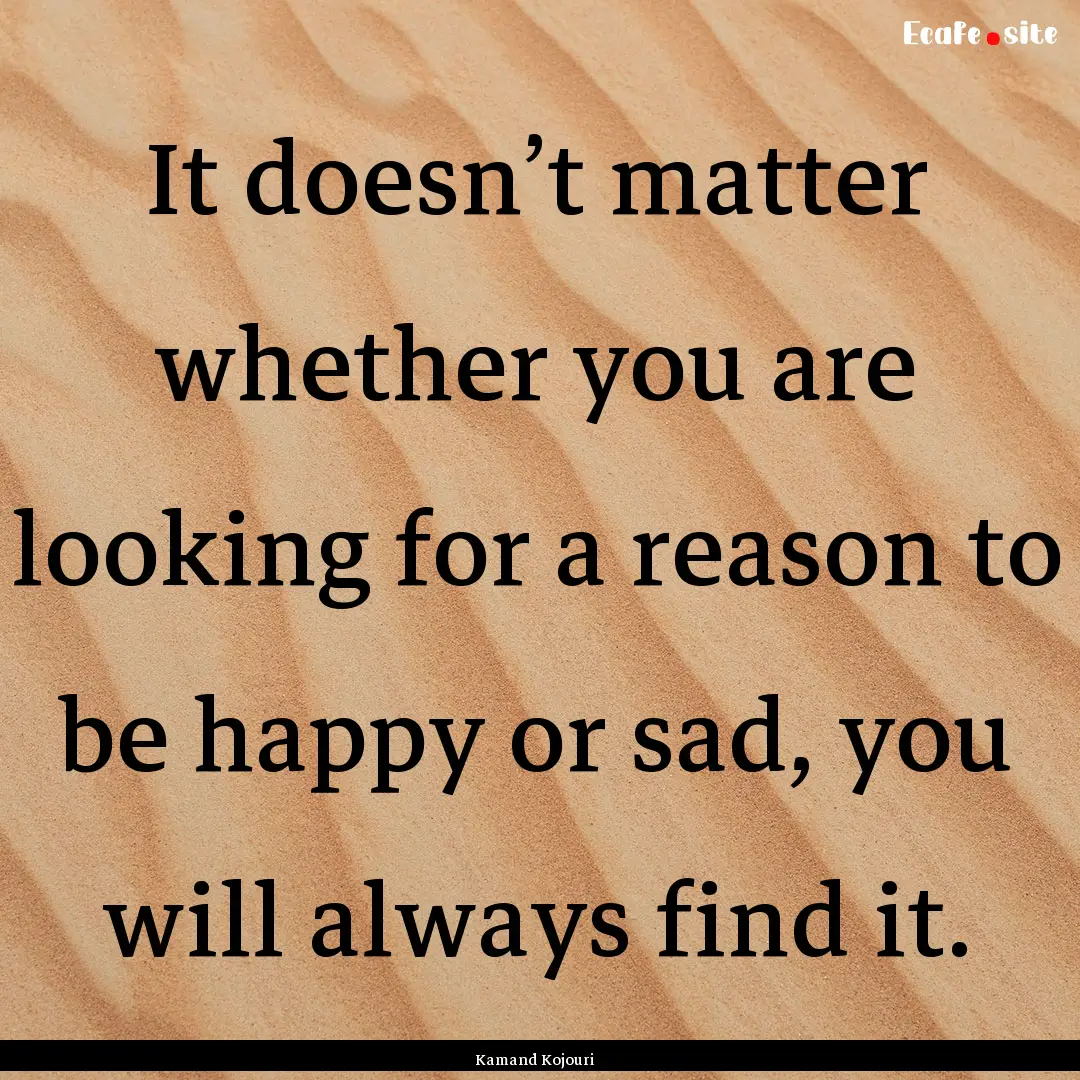 It doesn’t matter whether you are looking.... : Quote by Kamand Kojouri