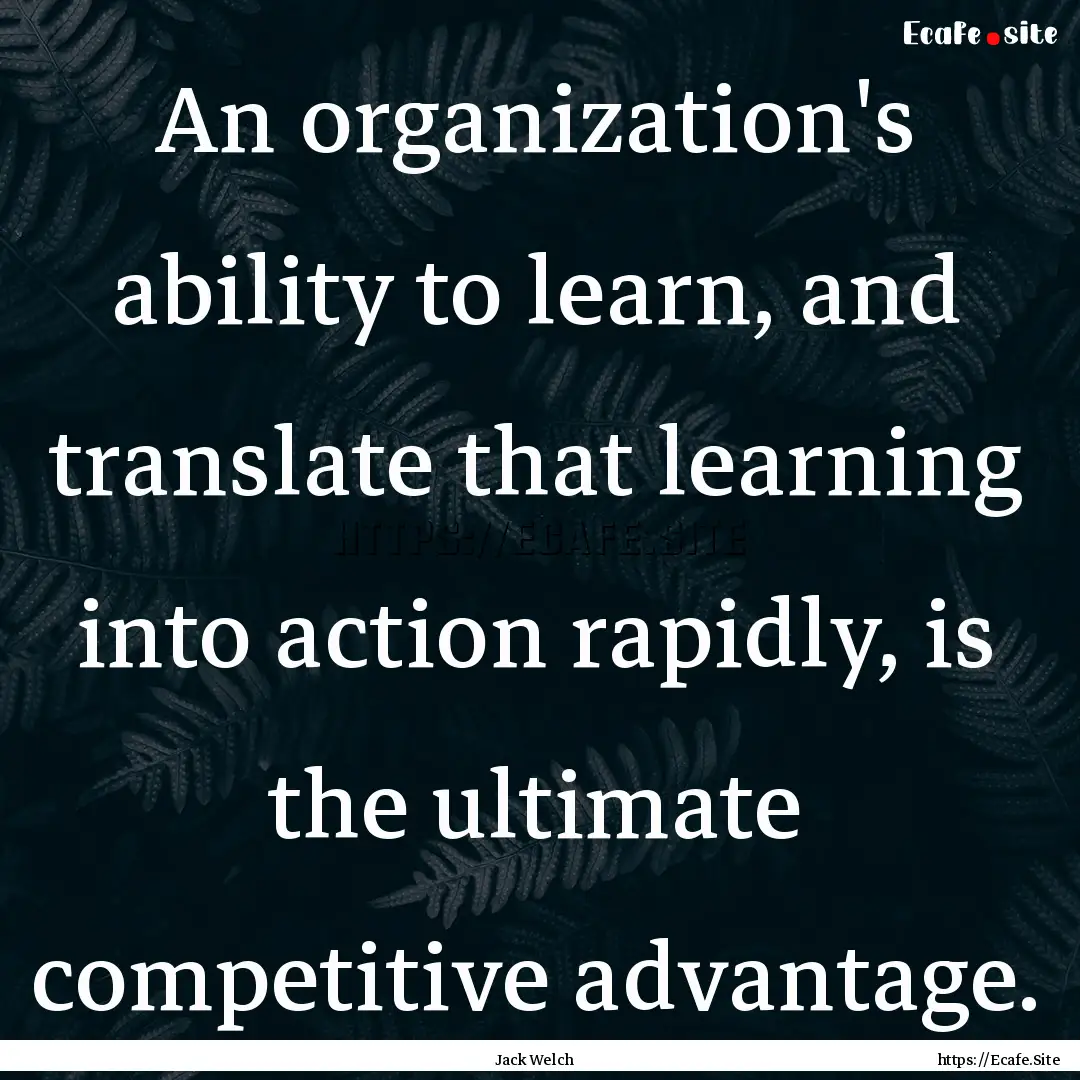 An organization's ability to learn, and translate.... : Quote by Jack Welch