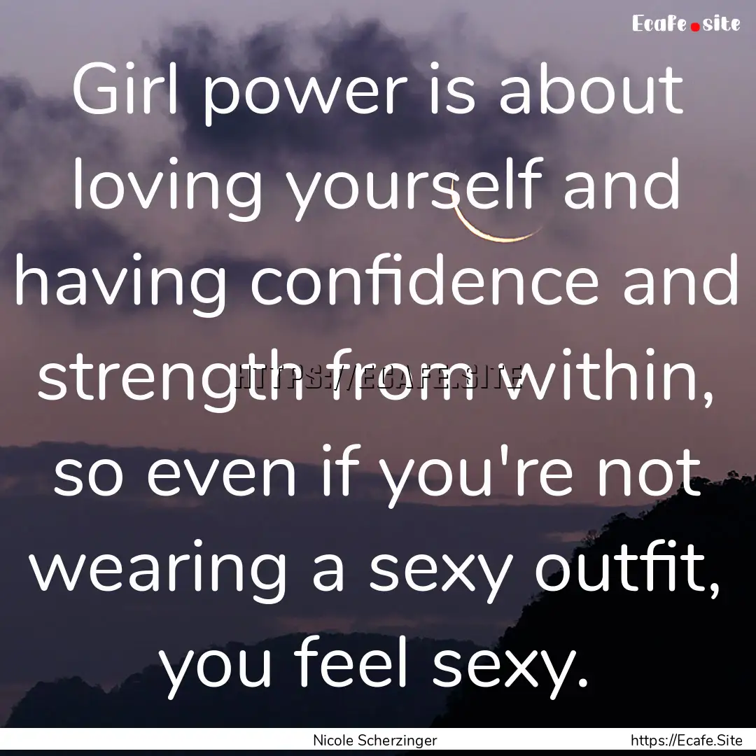 Girl power is about loving yourself and having.... : Quote by Nicole Scherzinger