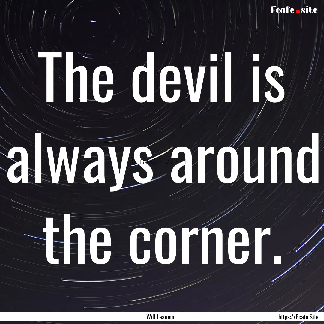 The devil is always around the corner. : Quote by Will Leamon