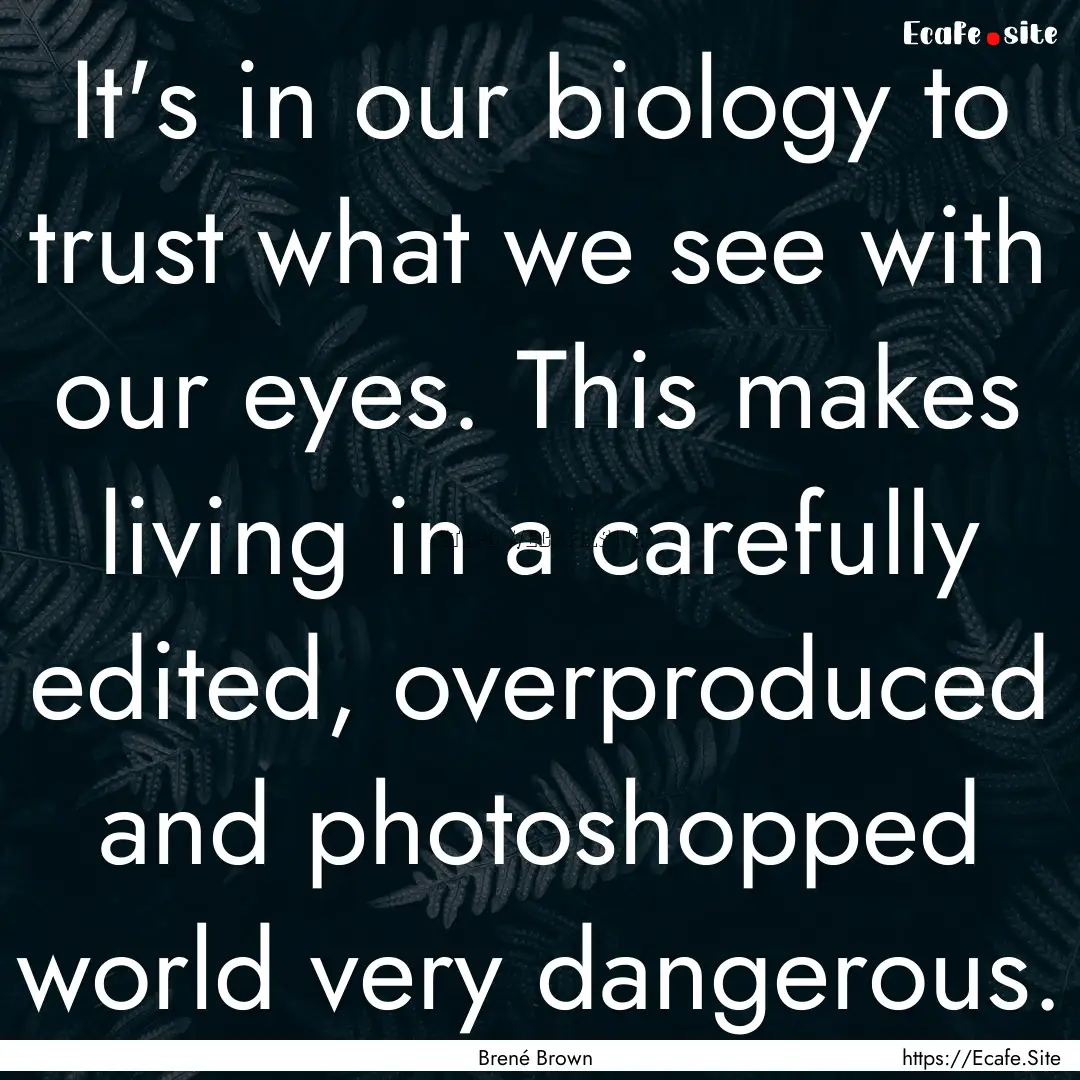 It's in our biology to trust what we see.... : Quote by Brené Brown