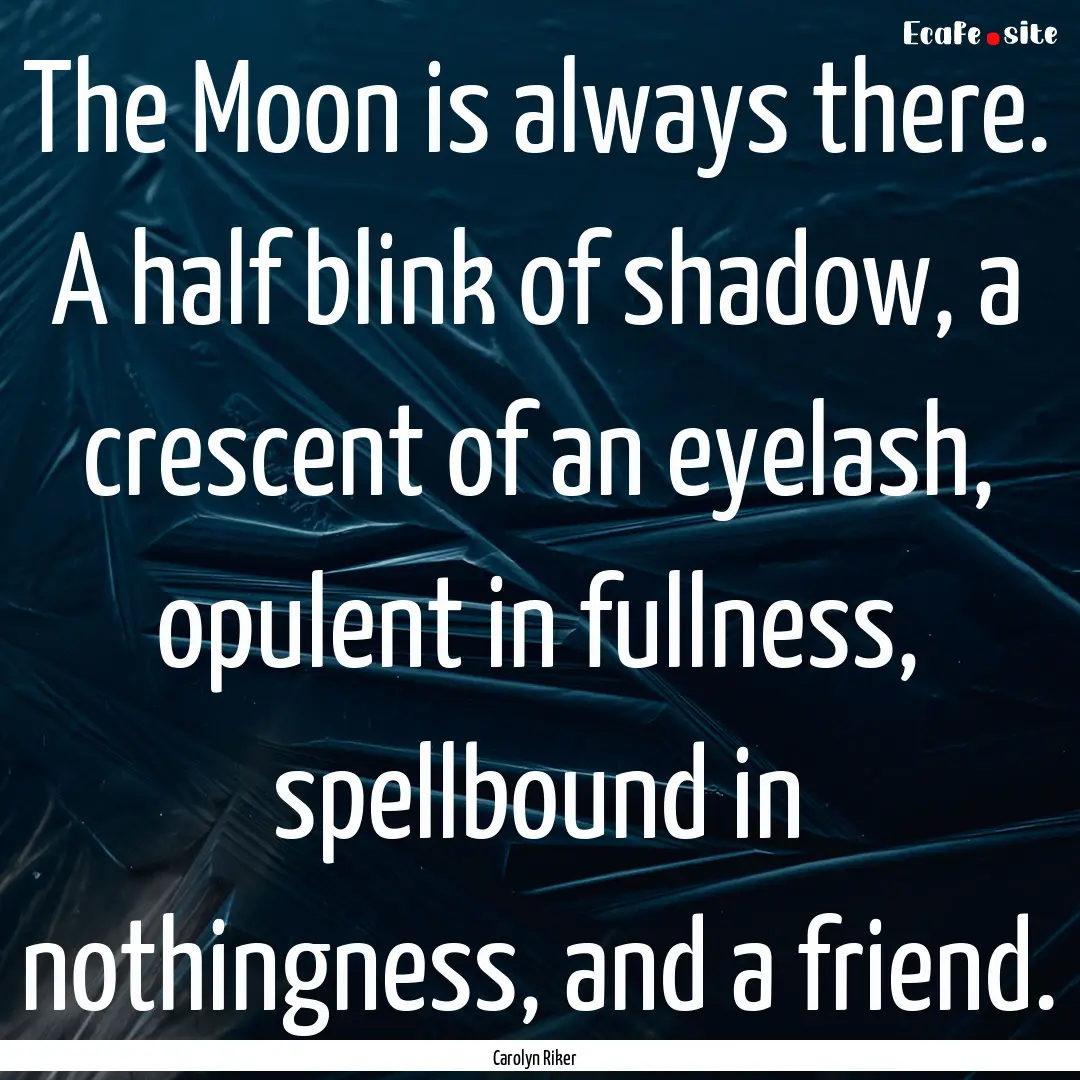 The Moon is always there. A half blink of.... : Quote by Carolyn Riker