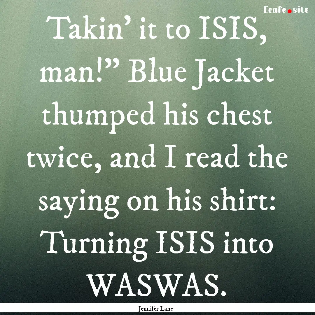 Takin’ it to ISIS, man!” Blue Jacket.... : Quote by Jennifer Lane