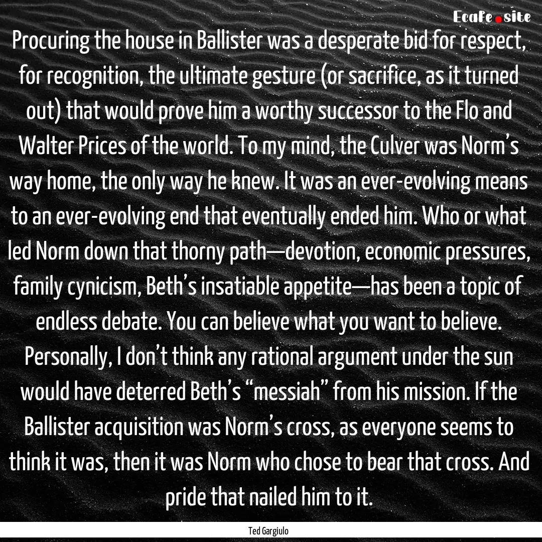 Procuring the house in Ballister was a desperate.... : Quote by Ted Gargiulo