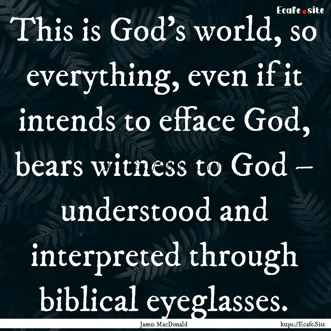 This is God's world, so everything, even.... : Quote by James MacDonald