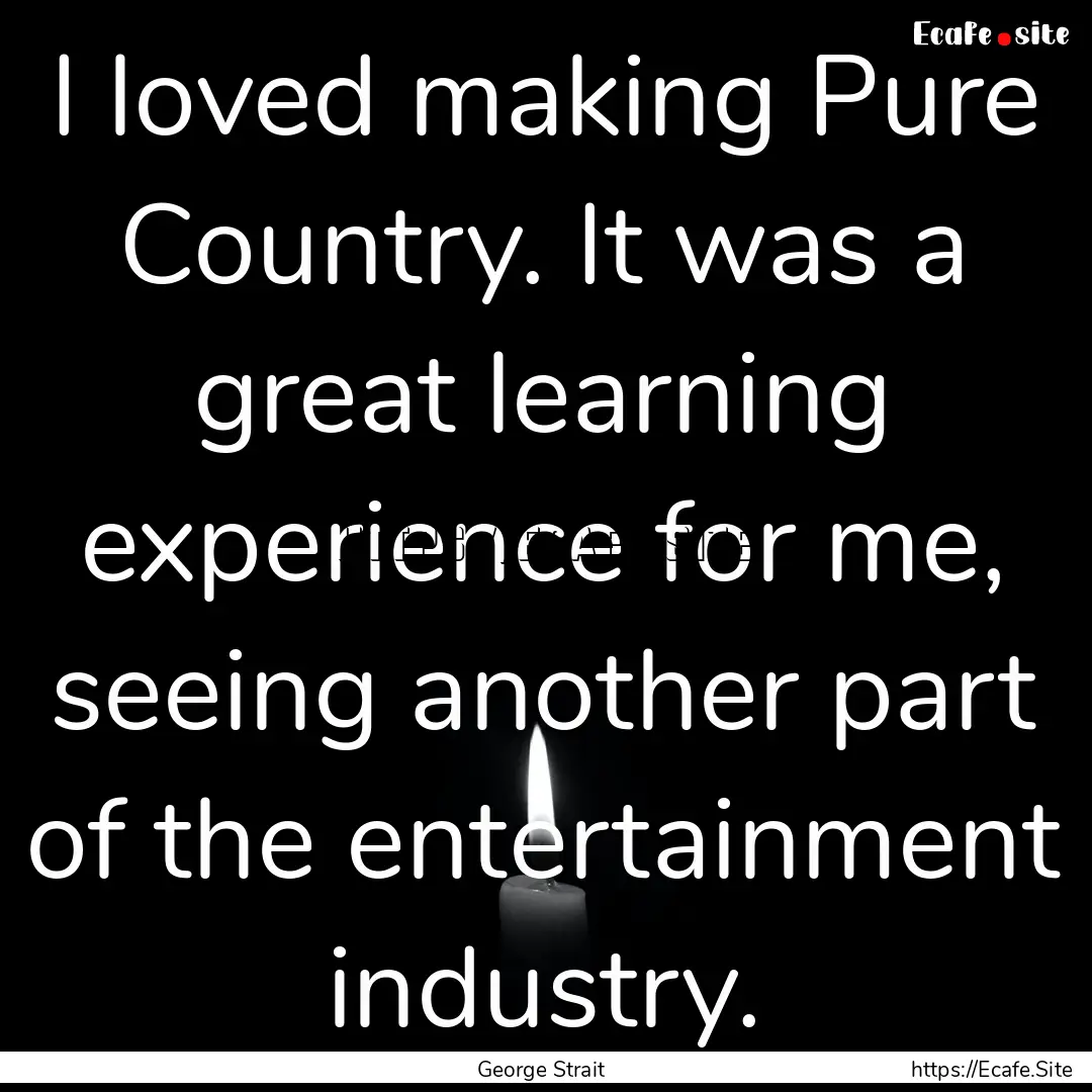 I loved making Pure Country. It was a great.... : Quote by George Strait