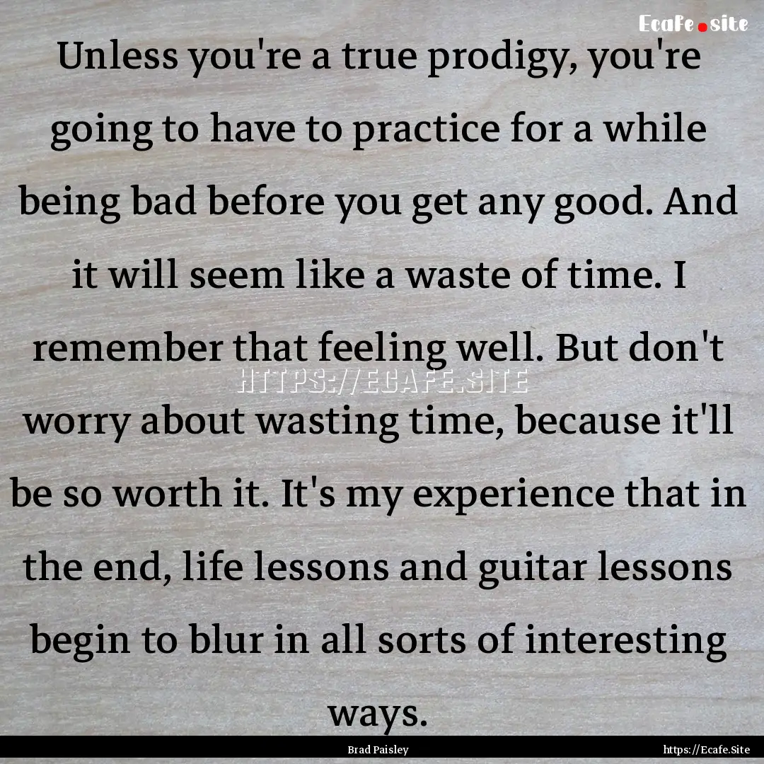 Unless you're a true prodigy, you're going.... : Quote by Brad Paisley