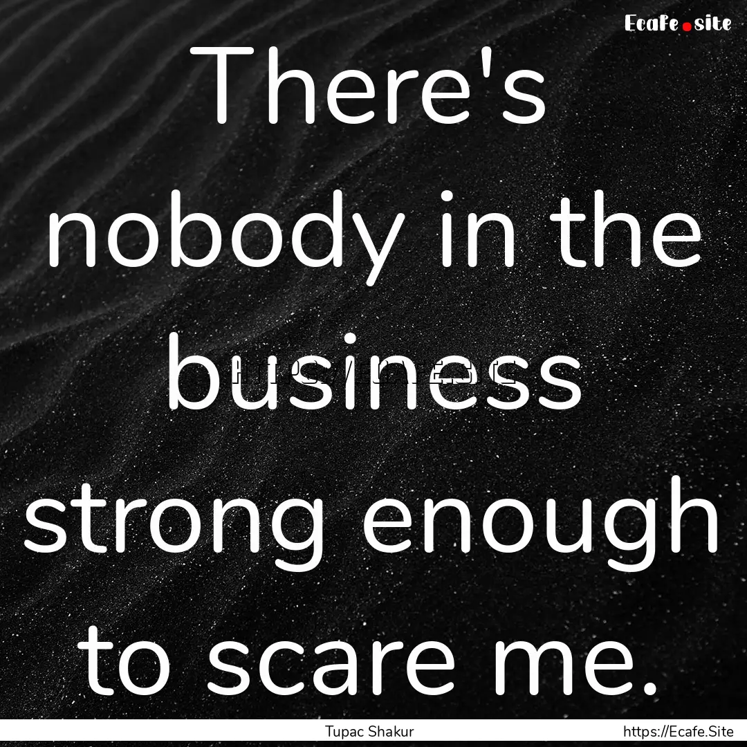 There's nobody in the business strong enough.... : Quote by Tupac Shakur