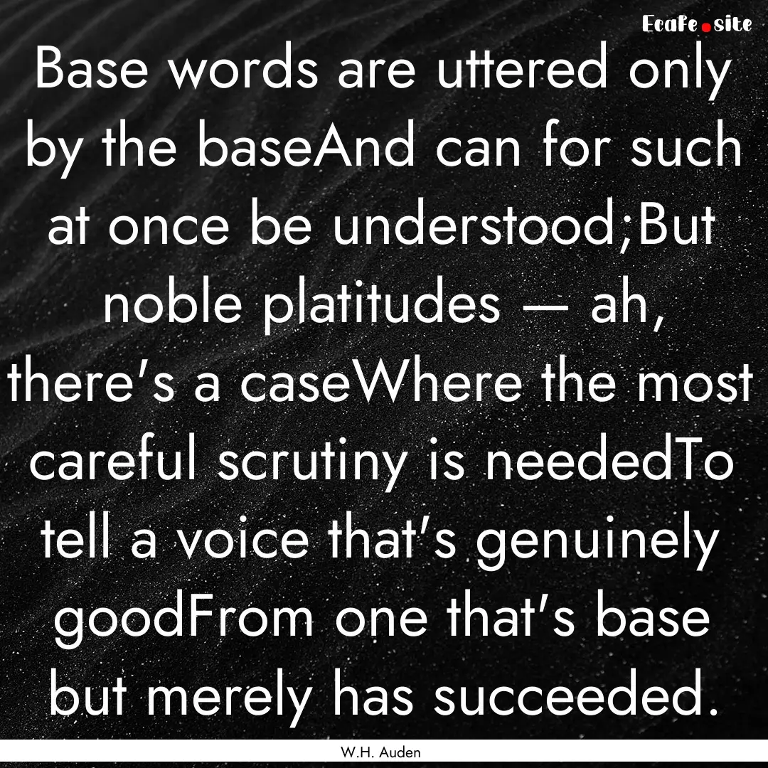 Base words are uttered only by the baseAnd.... : Quote by W.H. Auden