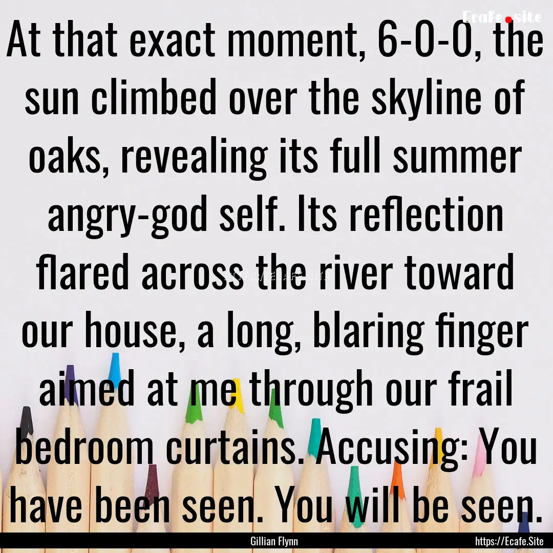 At that exact moment, 6-0-0, the sun climbed.... : Quote by Gillian Flynn