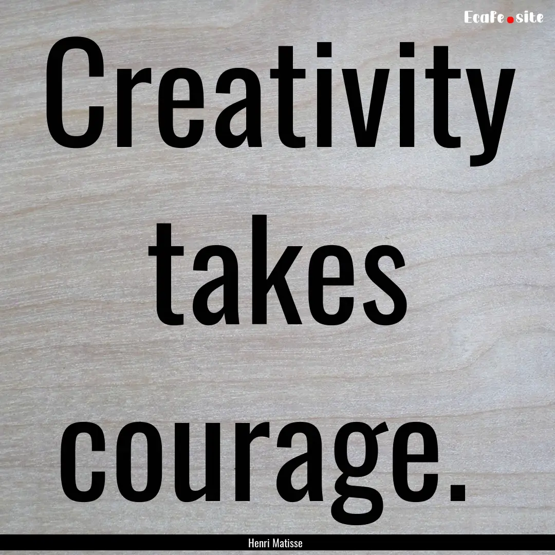 Creativity takes courage. : Quote by Henri Matisse