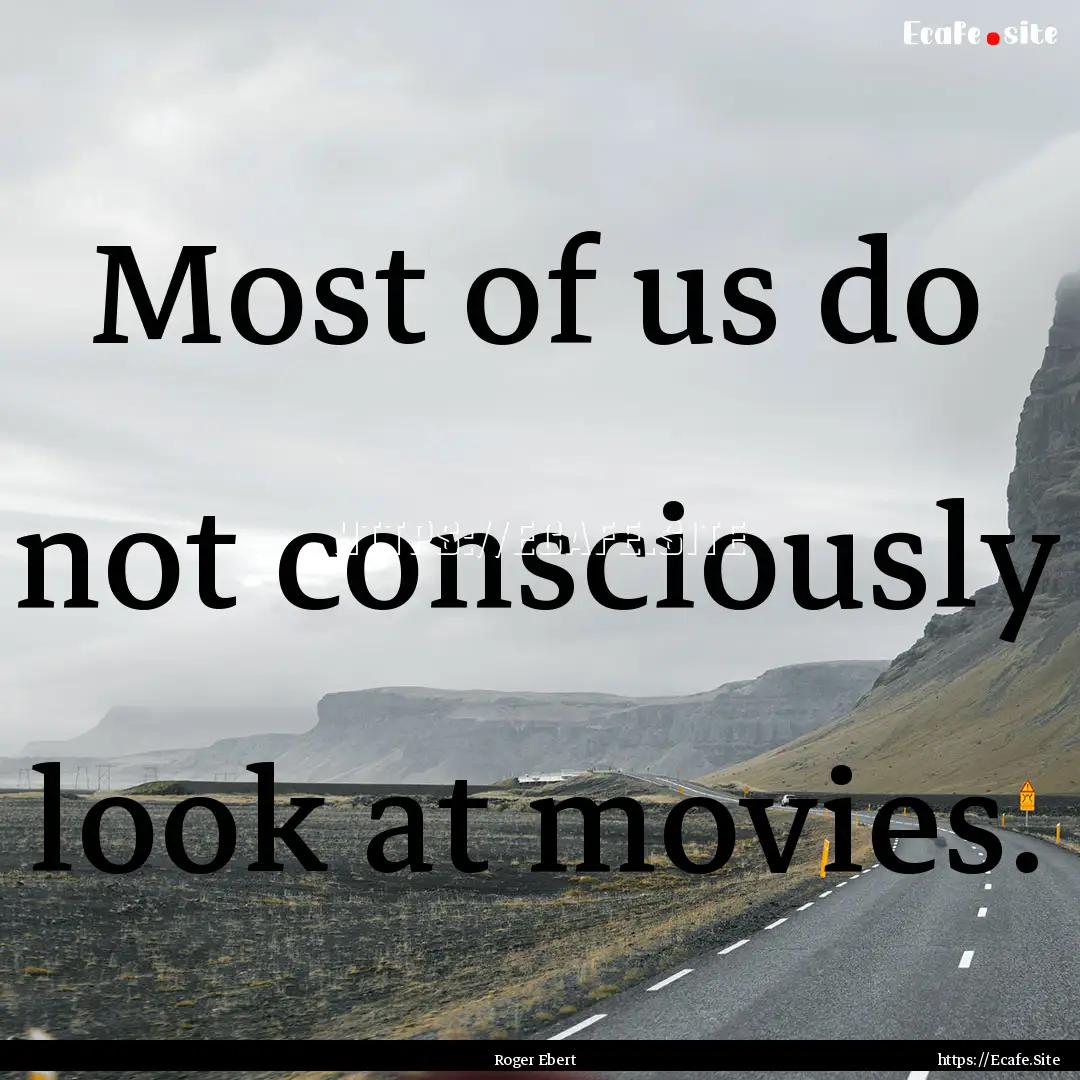 Most of us do not consciously look at movies..... : Quote by Roger Ebert