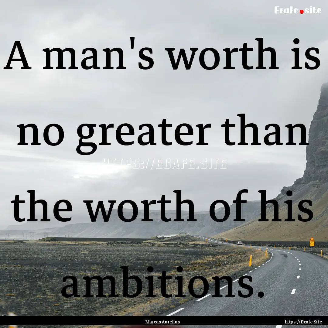 A man's worth is no greater than the worth.... : Quote by Marcus Aurelius