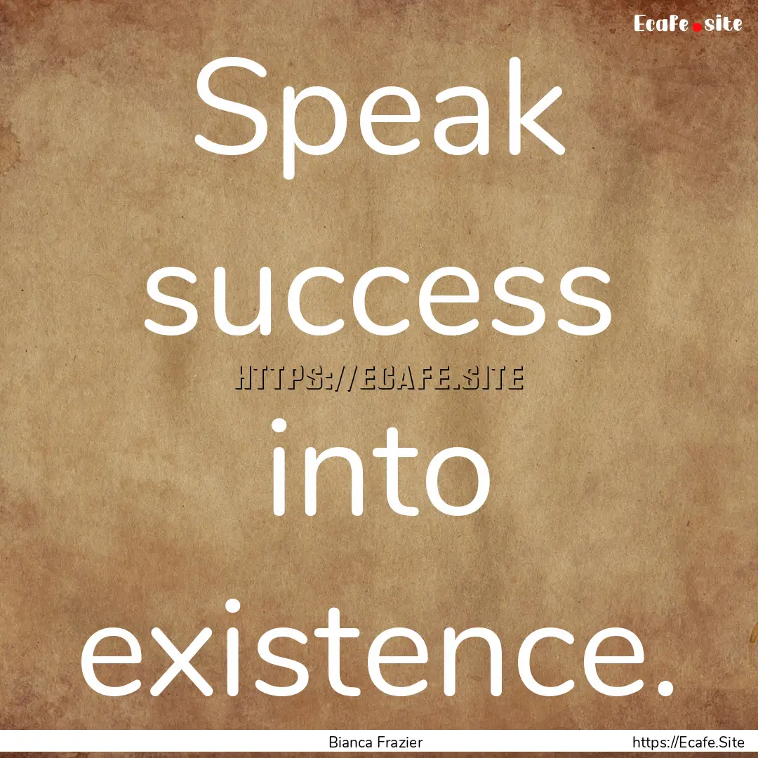 Speak success into existence. : Quote by Bianca Frazier