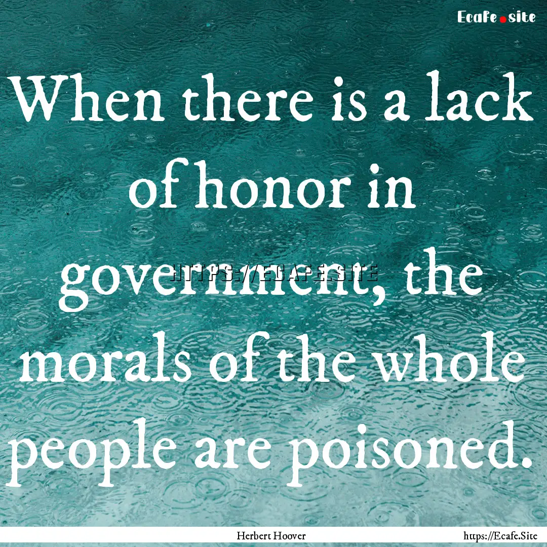 When there is a lack of honor in government,.... : Quote by Herbert Hoover