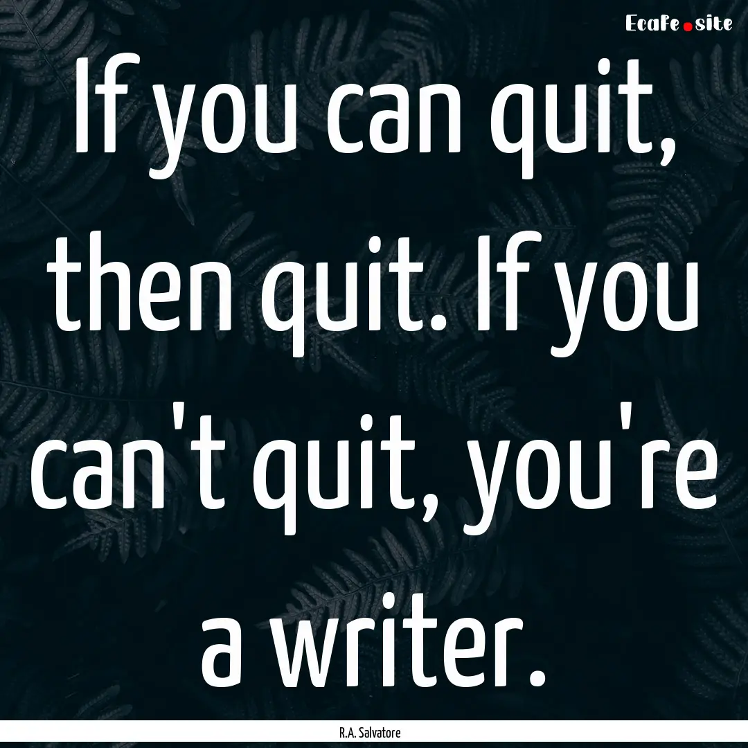 If you can quit, then quit. If you can't.... : Quote by R.A. Salvatore