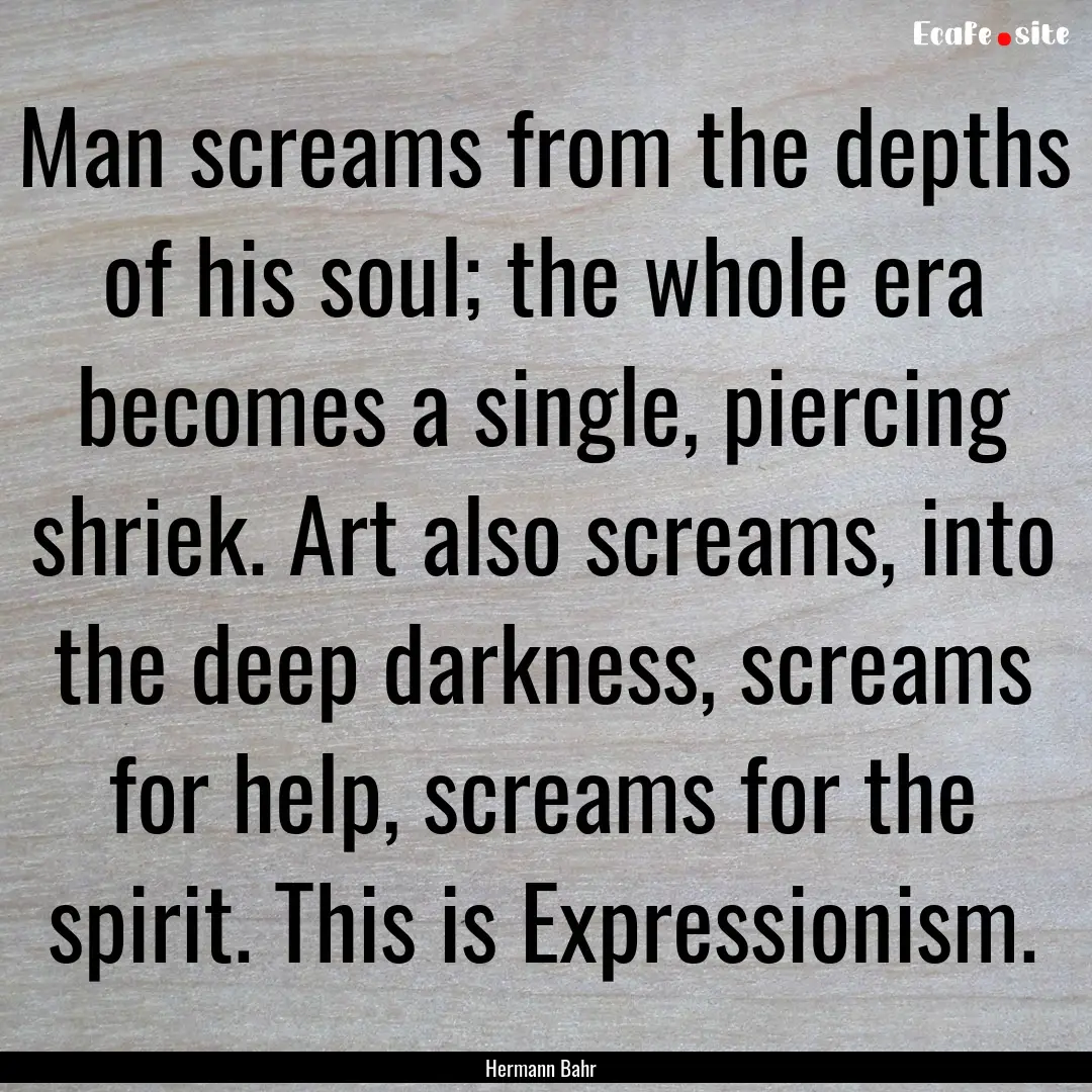 Man screams from the depths of his soul;.... : Quote by Hermann Bahr