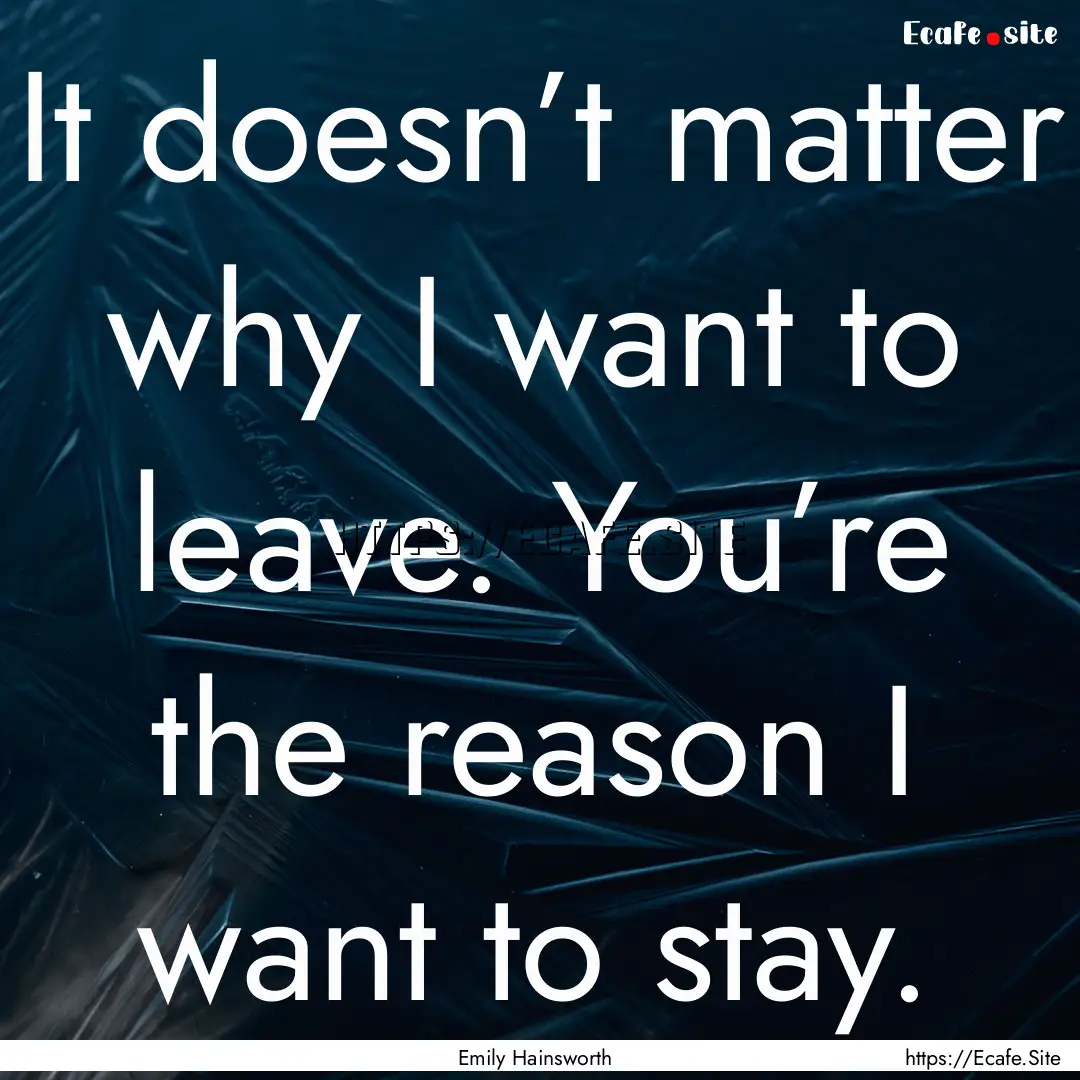 It doesn’t matter why I want to leave..... : Quote by Emily Hainsworth