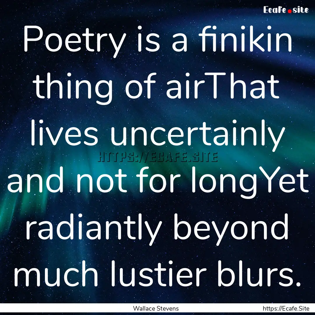 Poetry is a finikin thing of airThat lives.... : Quote by Wallace Stevens