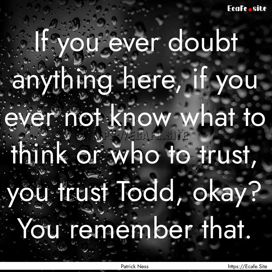 If you ever doubt anything here, if you ever.... : Quote by Patrick Ness