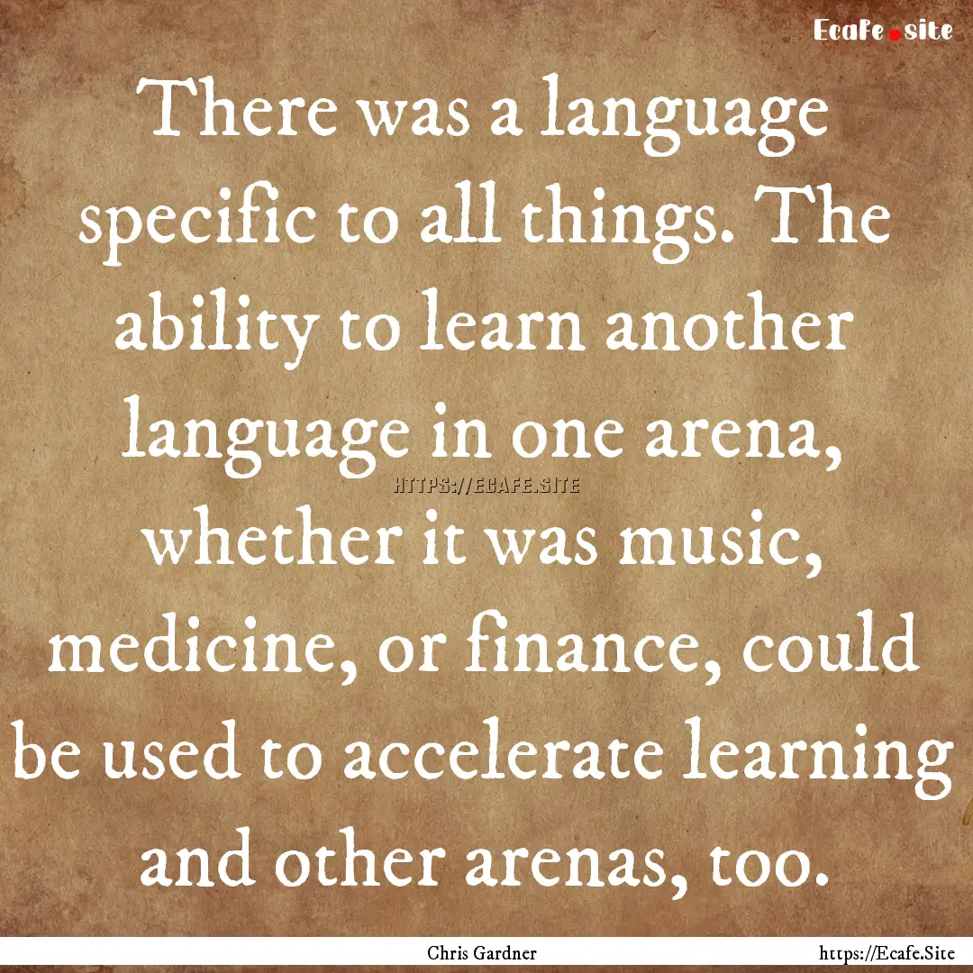 There was a language specific to all things..... : Quote by Chris Gardner