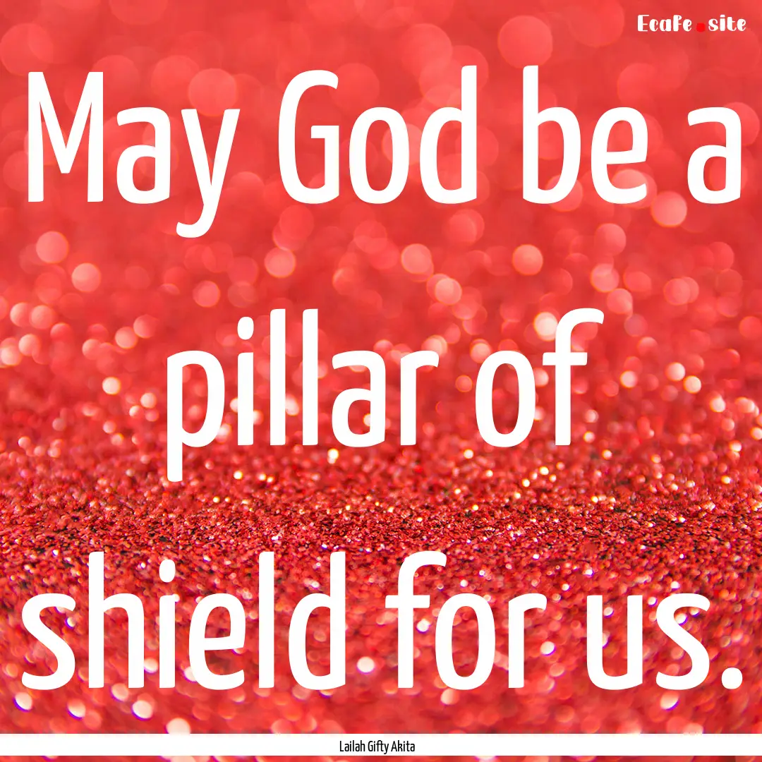 May God be a pillar of shield for us. : Quote by Lailah Gifty Akita