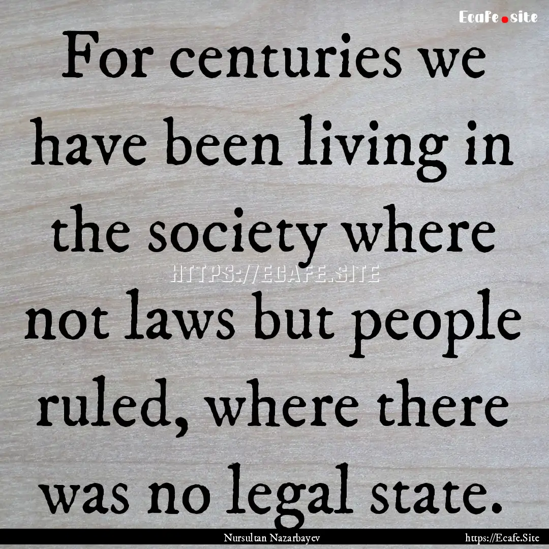 For centuries we have been living in the.... : Quote by Nursultan Nazarbayev