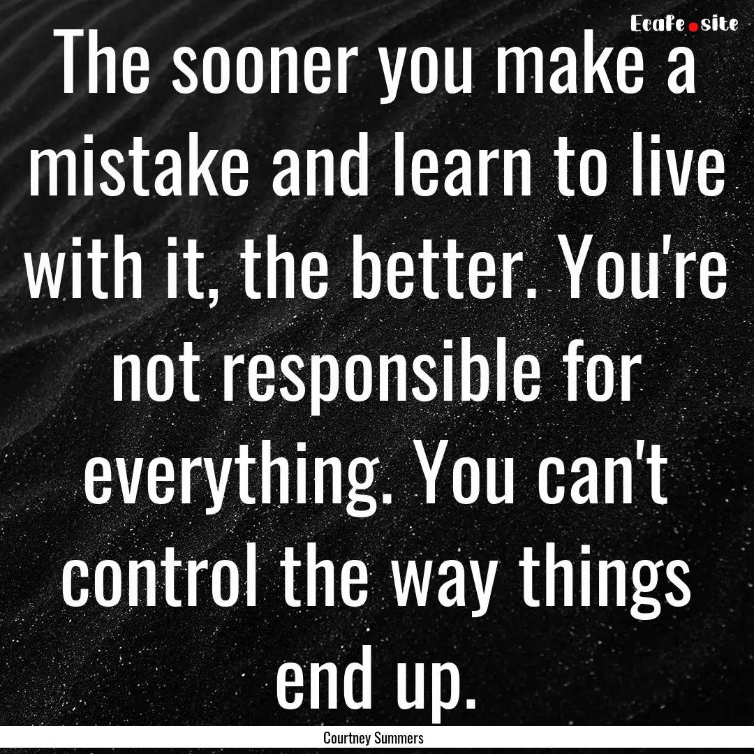 The sooner you make a mistake and learn to.... : Quote by Courtney Summers