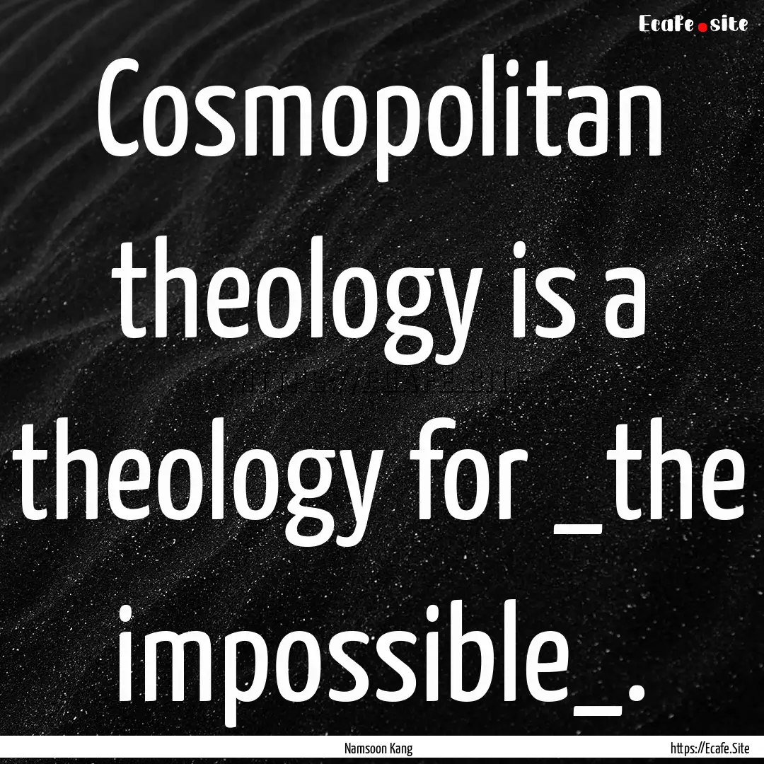 Cosmopolitan theology is a theology for _the.... : Quote by Namsoon Kang