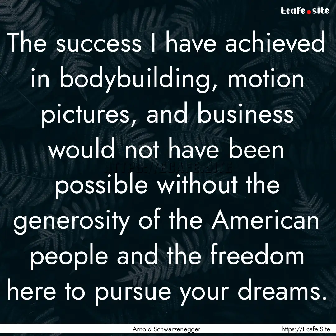 The success I have achieved in bodybuilding,.... : Quote by Arnold Schwarzenegger