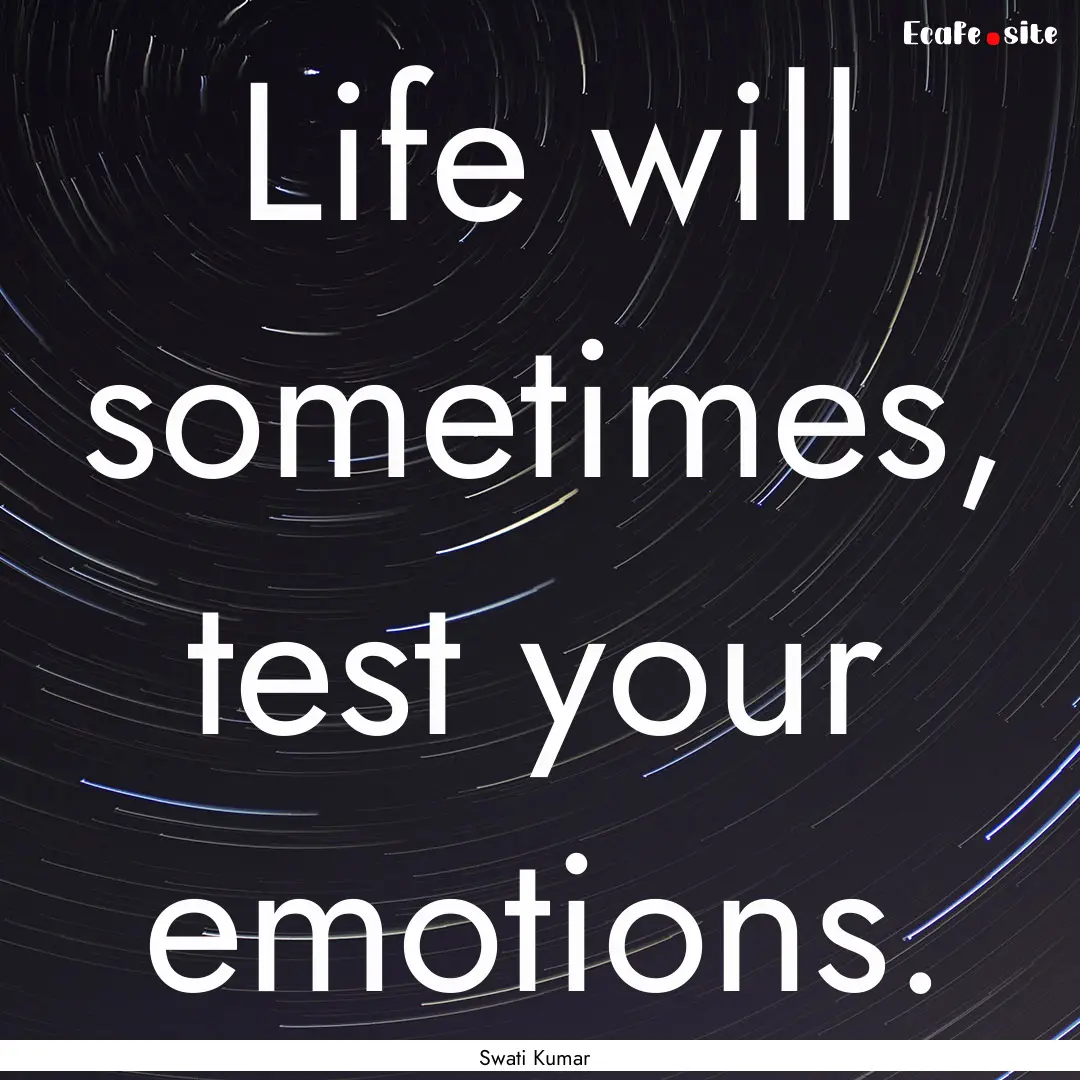 Life will sometimes, test your emotions. : Quote by Swati Kumar