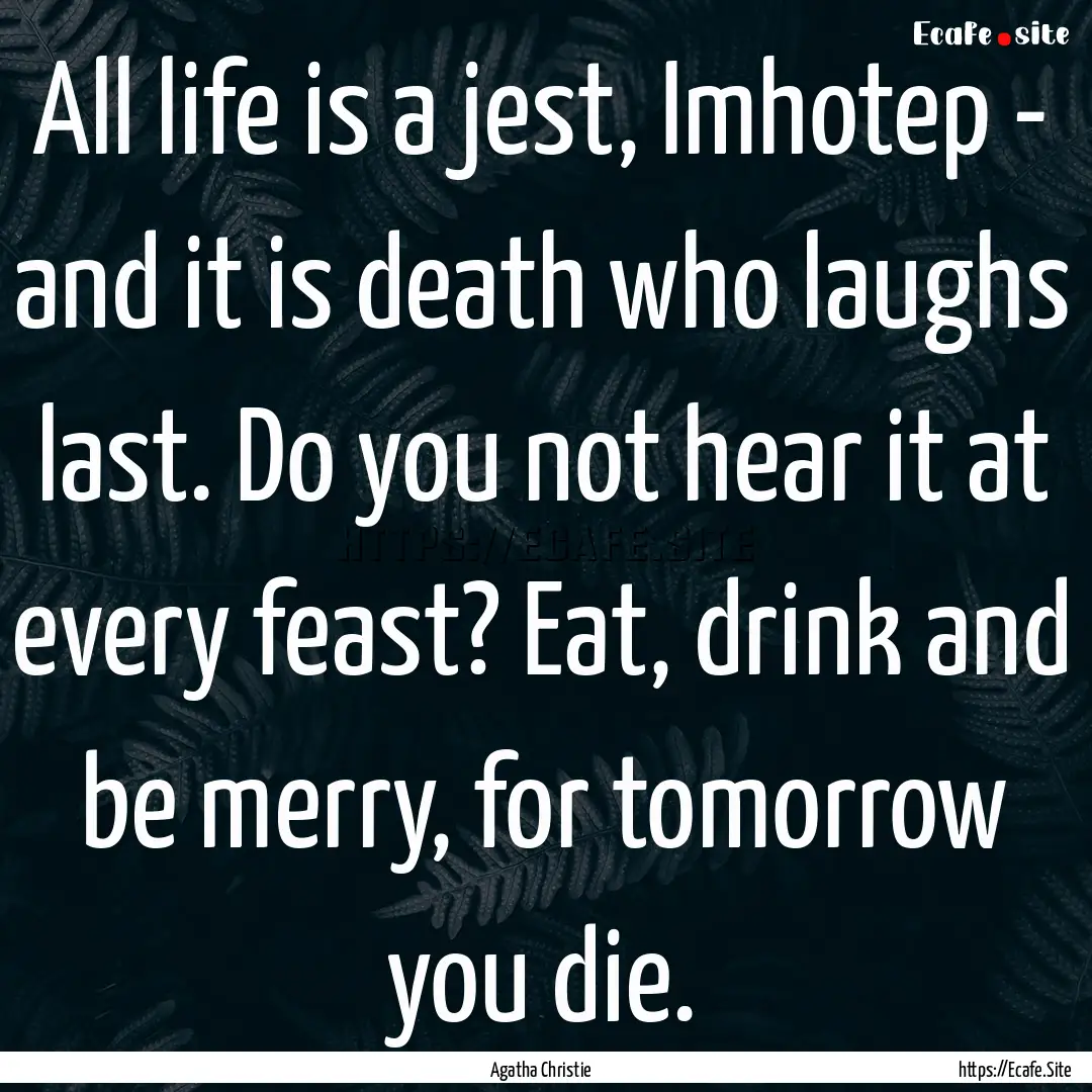 All life is a jest, Imhotep - and it is death.... : Quote by Agatha Christie