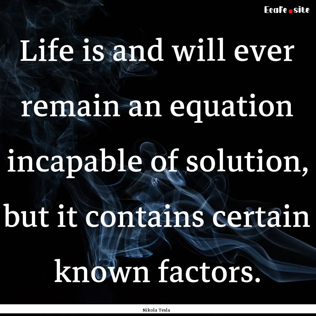 Life is and will ever remain an equation.... : Quote by Nikola Tesla