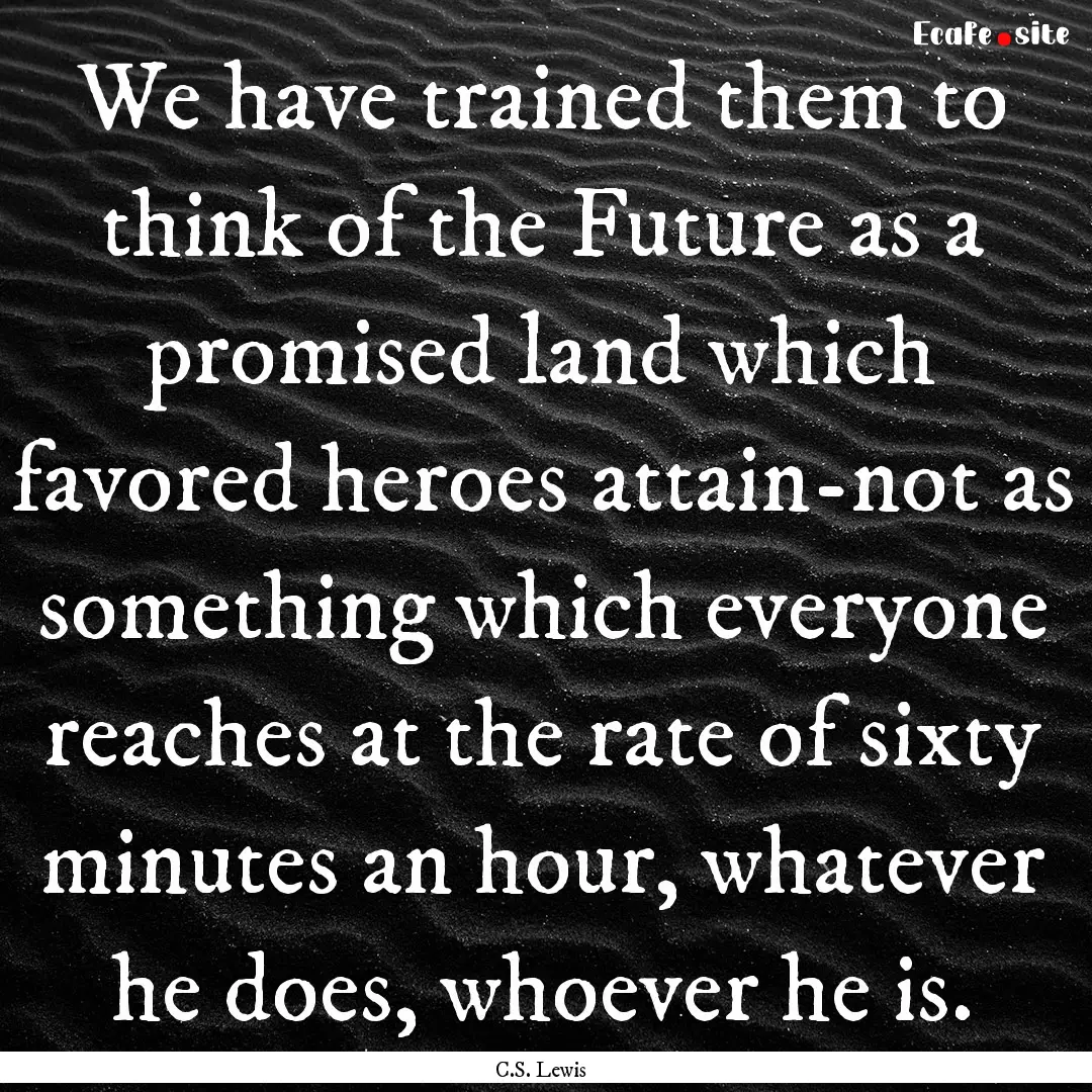 We have trained them to think of the Future.... : Quote by C.S. Lewis