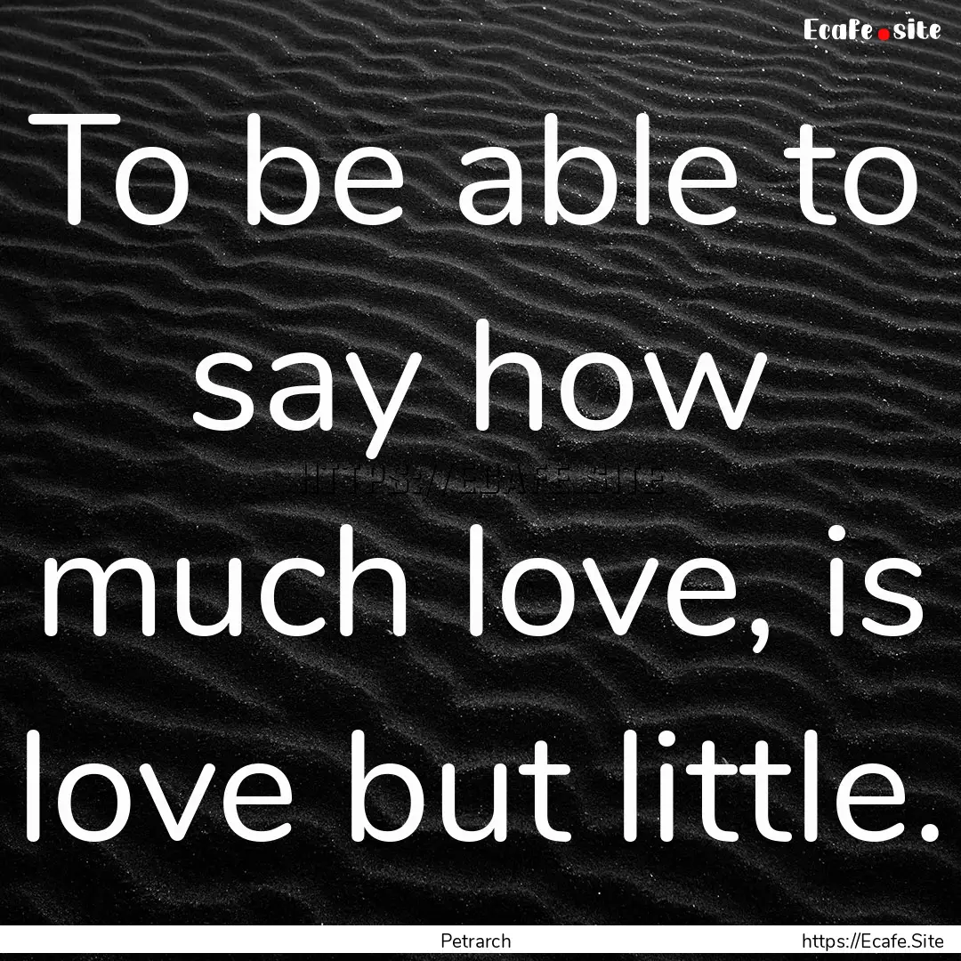 To be able to say how much love, is love.... : Quote by Petrarch