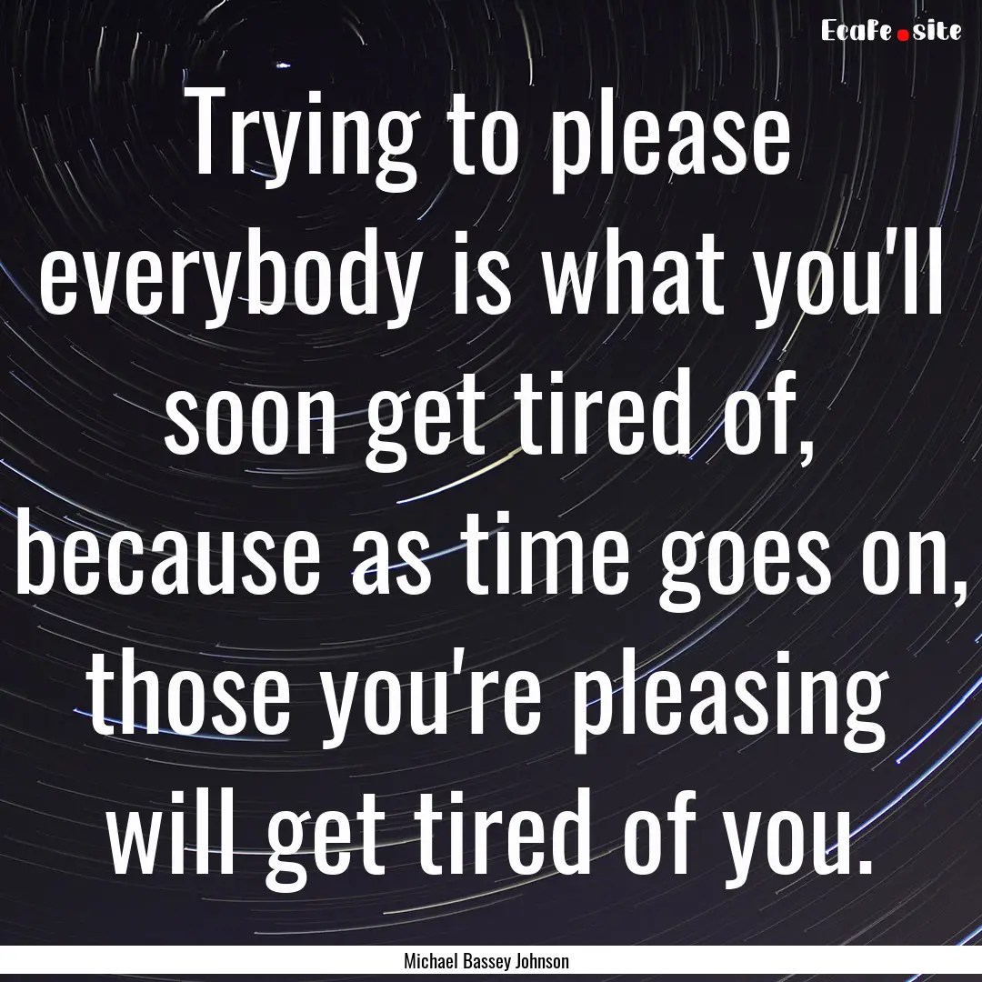 Trying to please everybody is what you'll.... : Quote by Michael Bassey Johnson