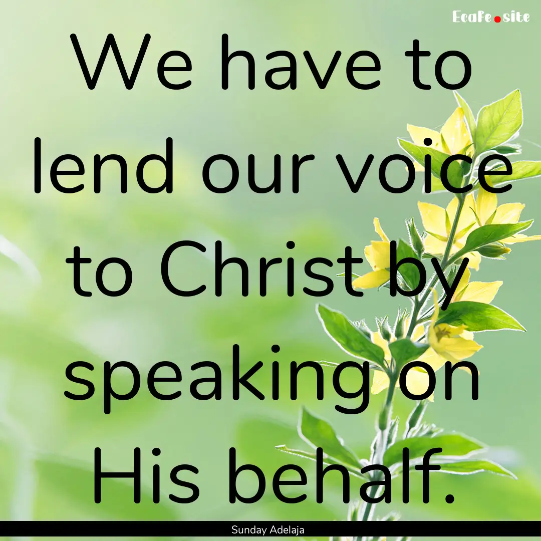 We have to lend our voice to Christ by speaking.... : Quote by Sunday Adelaja