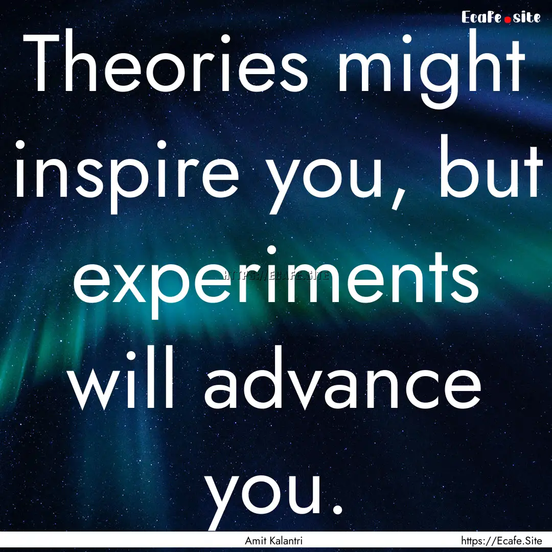 Theories might inspire you, but experiments.... : Quote by Amit Kalantri