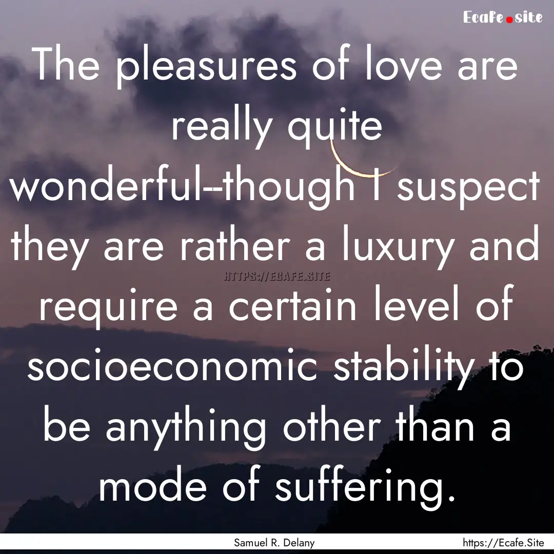 The pleasures of love are really quite wonderful--though.... : Quote by Samuel R. Delany