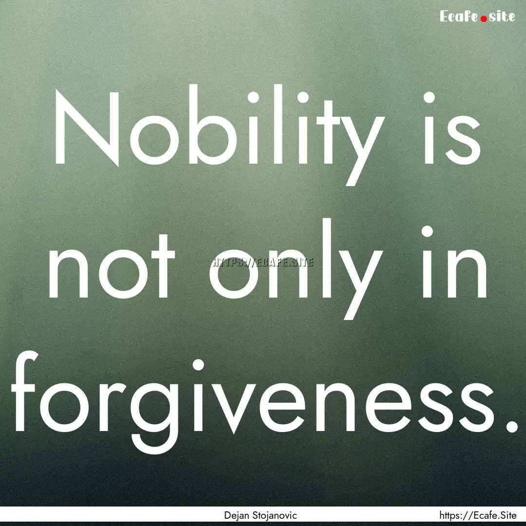 Nobility is not only in forgiveness. : Quote by Dejan Stojanovic